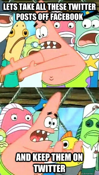 Lets take all these twitter posts off facebook and keep them on twitter  Push it somewhere else Patrick