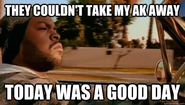 they couldn't take my ak away Today was a good day - they couldn't take my ak away Today was a good day  Misc