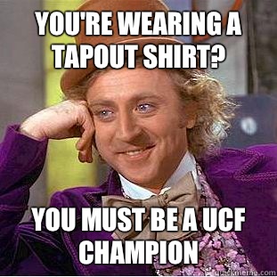 You're wearing a tapout shirt? You must be a ucf champion  Condescending Wonka