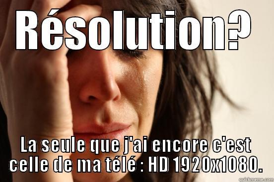 RÉSOLUTION? LA SEULE QUE J'AI ENCORE C'EST CELLE DE MA TÉLÉ : HD 1920X1080. First World Problems