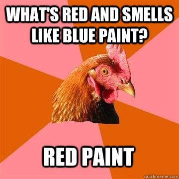 What's red and smells like blue paint? Red paint - What's red and smells like blue paint? Red paint  Anti-Joke Chicken