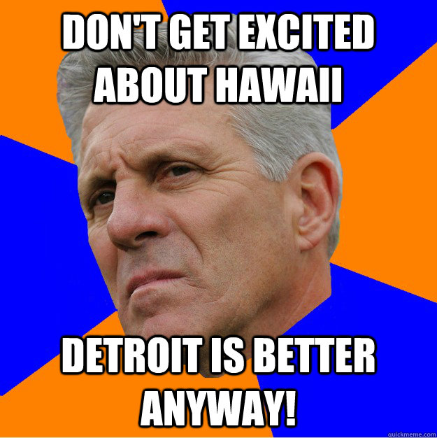Don't get excited about hawaii Detroit is better anyway!  Uninformed Zook