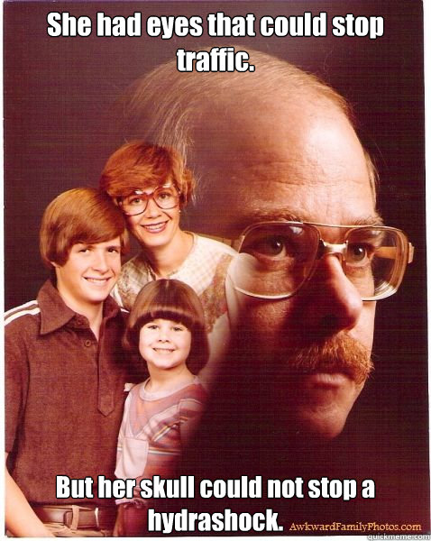 She had eyes that could stop traffic. But her skull could not stop a hydrashock.  Vengeance Dad