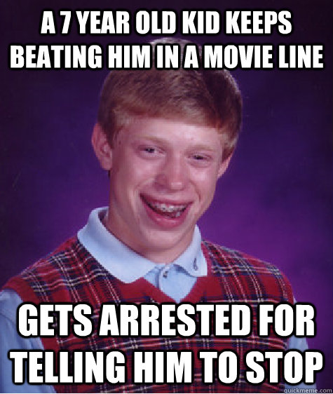 a 7 year old kid keeps beating him in a movie line gets arrested for telling him to stop - a 7 year old kid keeps beating him in a movie line gets arrested for telling him to stop  Bad Luck Brian