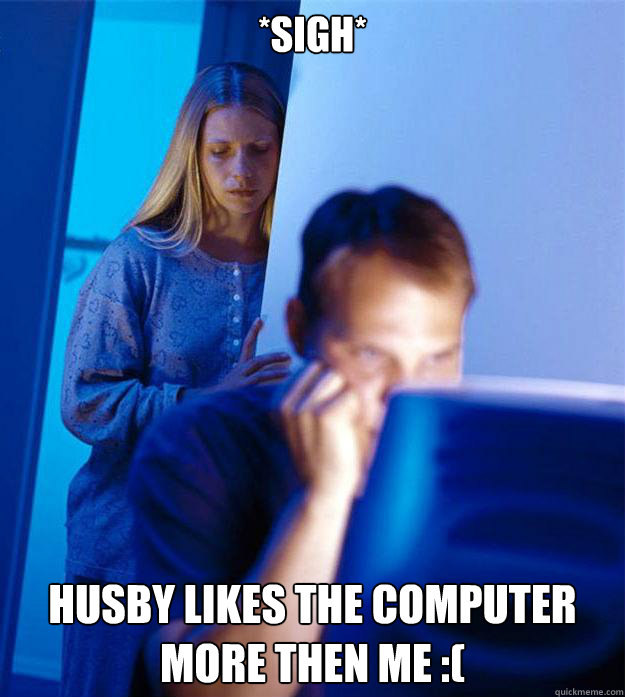 *sigh* Husby likes the computer more then me :(  Redditors Wife