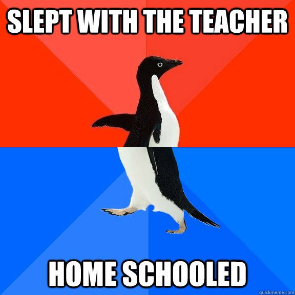slept with the teacher home schooled  Socially Awesome Awkward Penguin