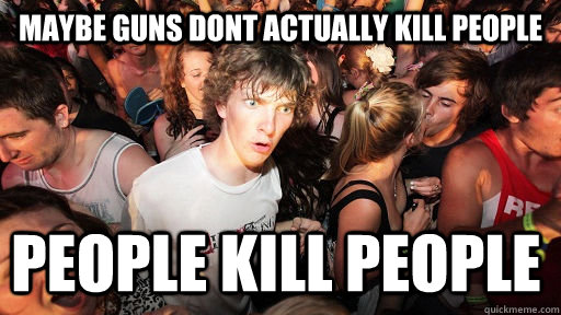 Maybe guns dont actually kill people people kill people  Sudden Clarity Clarence
