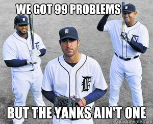 We got 99 problems but the Yanks ain't one - We got 99 problems but the Yanks ain't one  Detroit Tigers