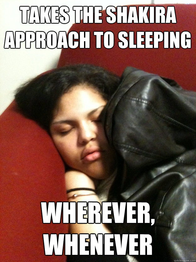takes the shakira approach to sleeping  wherever, whenever - takes the shakira approach to sleeping  wherever, whenever  MJizzle