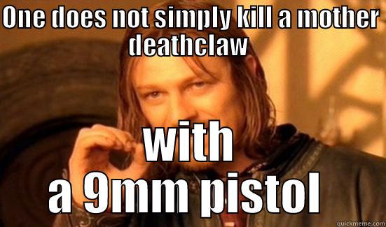 ONE DOES NOT SIMPLY KILL A MOTHER DEATHCLAW  WITH A 9MM PISTOL  Boromir