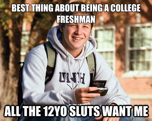 Best thing about being a college freshman All the 12YO Sluts want me  College Freshman