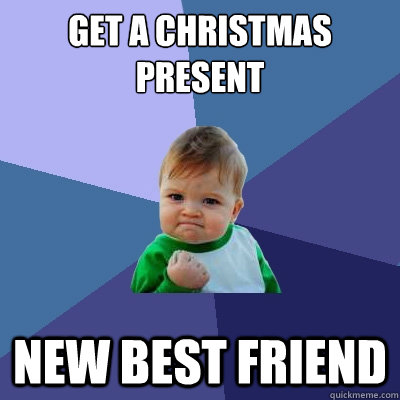 get a christmas present new best friend - get a christmas present new best friend  Success Kid