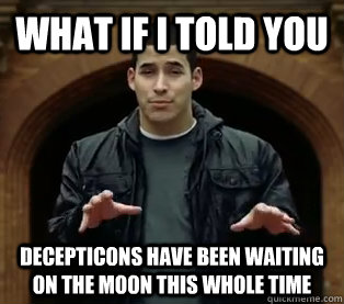What if I told you decepticons have been waiting on the moon this whole time  Scumbag Jefferson Bethke