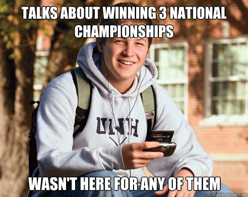 Talks about winning 3 national championships Wasn't here for any of them  College Freshman