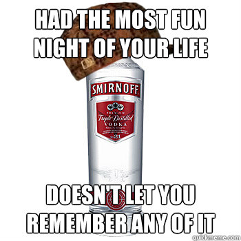 had the most fun night of your life doesn't let you remember any of it - had the most fun night of your life doesn't let you remember any of it  Scumbag Alcohol
