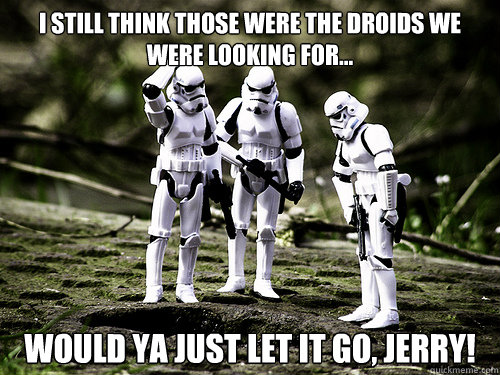 I still think those were the droids we were looking for... Would ya just let it go, Jerry! - I still think those were the droids we were looking for... Would ya just let it go, Jerry!  Stormtroopers