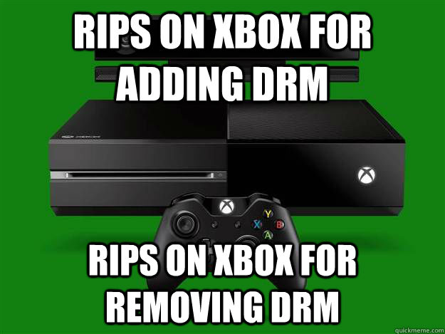 rips on xbox for adding drm rips on xbox for removing drm  Scumbag Xbox One