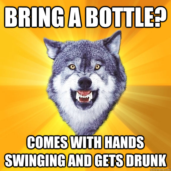 Bring a bottle? comes with hands swinging and gets drunk  Courage Wolf