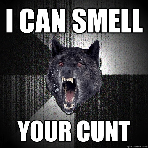 i can smell your cunt  Insanity Wolf