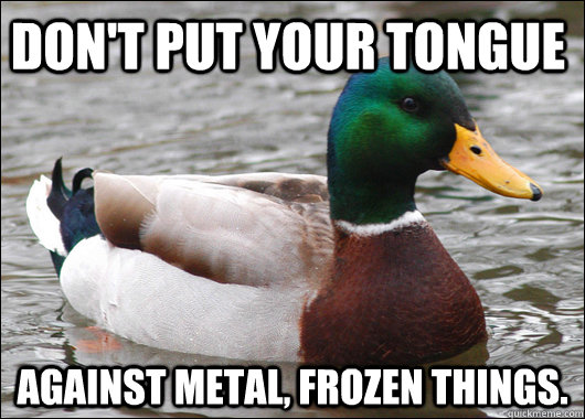 Don't put your tongue against metal, frozen things.  Actual Advice Mallard