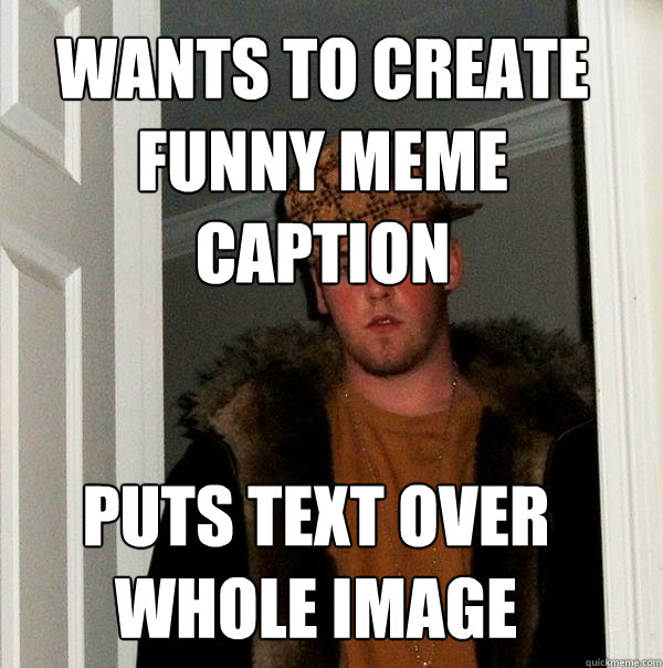 WANTS TO CREATE 
FUNNY MEME 
CAPTION PUTS TEXT OVER WHOLE IMAGE  Scumbag Steve