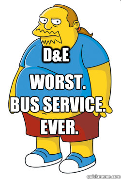 WORST. 
Bus Service.
 EVER. D&E  
