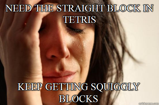 Need the straight block in tetris Keep getting squiggly blocks  First World Problems