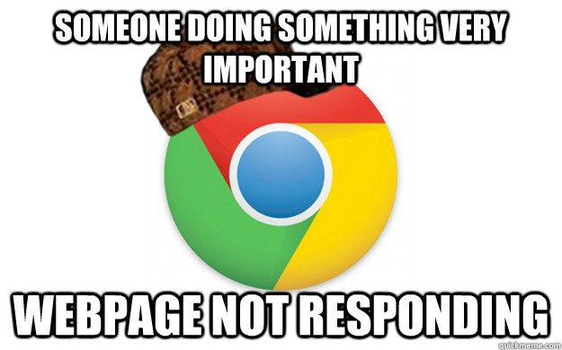 Someone doing something very important Webpage not responding  Scumbag Chrome