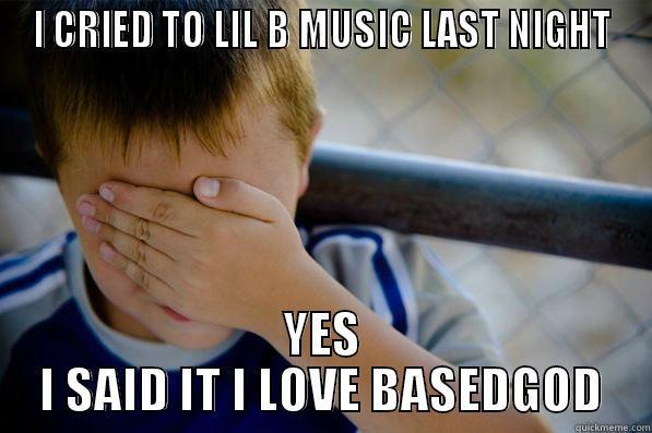 I CRIED TO LIL B MUSIC LAST NIGHT YES I SAID IT I LOVE BASEDGOD Confession kid