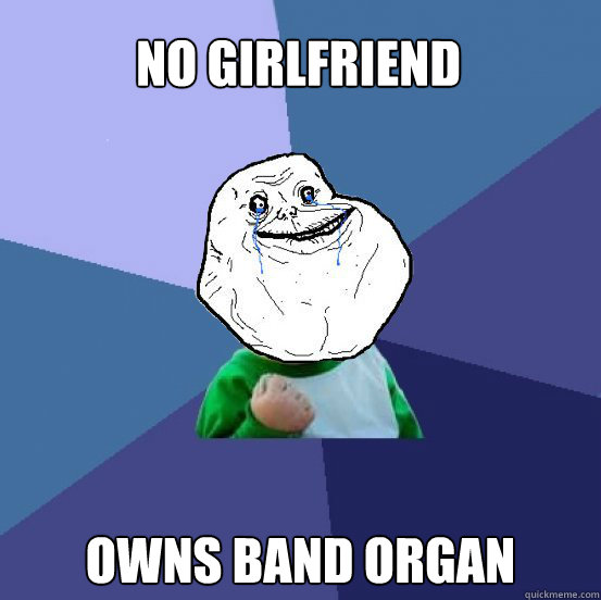 No girlfriend owns band organ  Forever Alone Success Kid