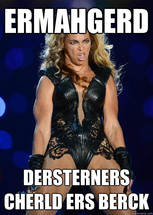 ERMAHGERD DERSTERNERS CHERLD ERS BERCK - ERMAHGERD DERSTERNERS CHERLD ERS BERCK  Ermahgerd Beyonce