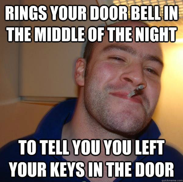 rings your door bell in the middle of the night to tell you you left your keys in the door