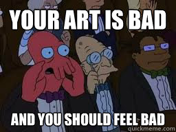 Your art is bad and you should feel bad  Zoidberg