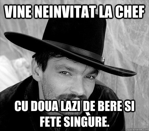 Vine neinvitat la chef Cu doua lazi de bere si fete singure.  