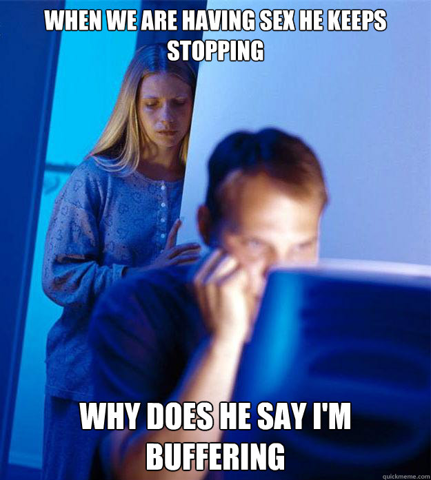 When we are having sex he keeps stopping Why does he say I'm Buffering Caption 3 goes here  Redditors Wife