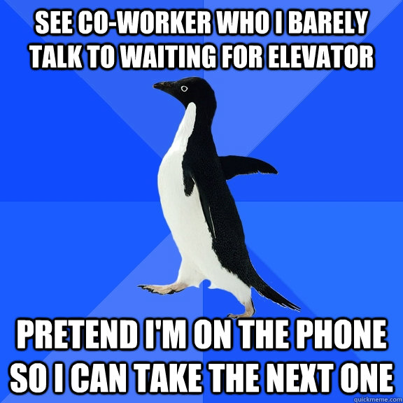 See co-worker who I barely talk to waiting for elevator pretend i'm on the phone so I can take the next one  Socially Awkward Penguin