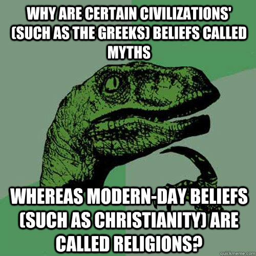 Why are certain civilizations' (such as the greeks) beliefs called myths whereas modern-day beliefs (such as christianity) are called religions?  Philosoraptor