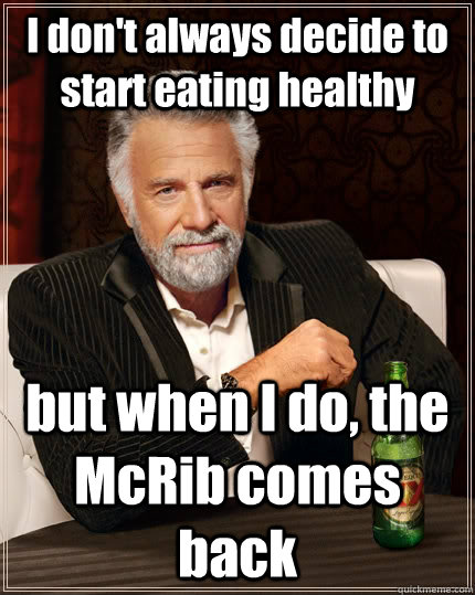 I don't always decide to start eating healthy but when I do, the McRib comes back - I don't always decide to start eating healthy but when I do, the McRib comes back  The Most Interesting Man In The World