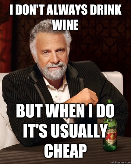 I don't always drink wine but when I do It's usually cheap  The Most Interesting Man In The World