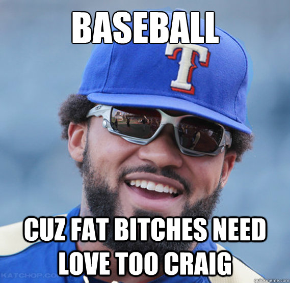 Baseball Cuz Fat Bitches Need Love Too Craig Baseball Cuz Fat Bitches Need Love Too Craig