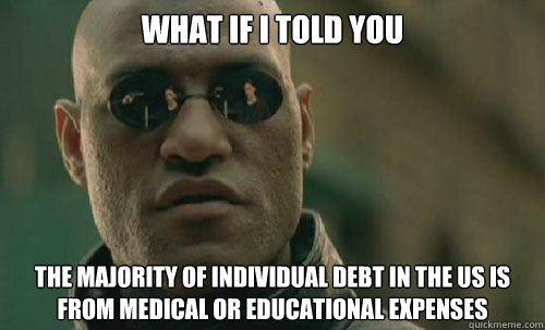 What if I told you the majority of individual debt in the US is from medical or educational expenses  