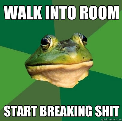 walk into room start breaking shit  Foul Bachelor Frog