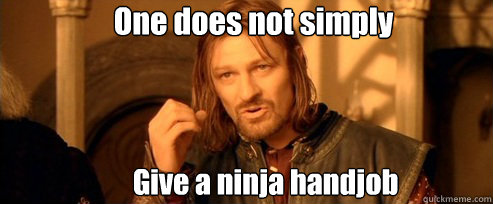 One does not simply Give a ninja handjob  One Does Not Simply