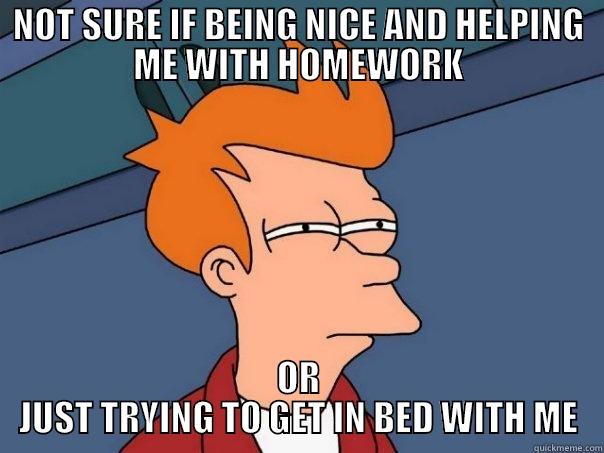 NOT SURE IF BEING NICE AND HELPING ME WITH HOMEWORK OR JUST TRYING TO GET IN BED WITH ME Futurama Fry