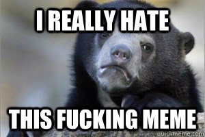I really hate this fucking meme  Confession Bear on Facebook