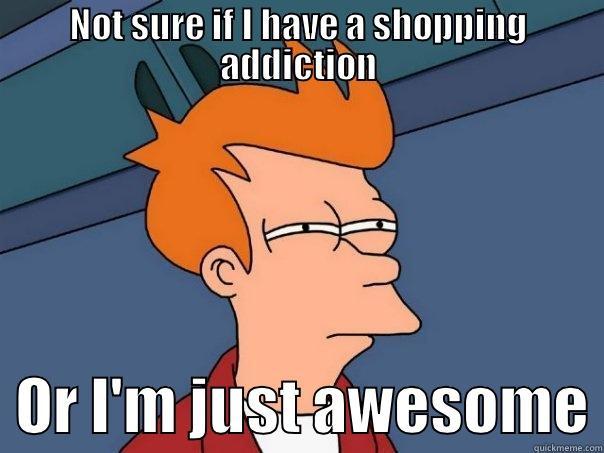 NOT SURE IF I HAVE A SHOPPING ADDICTION   OR I'M JUST AWESOME Futurama Fry