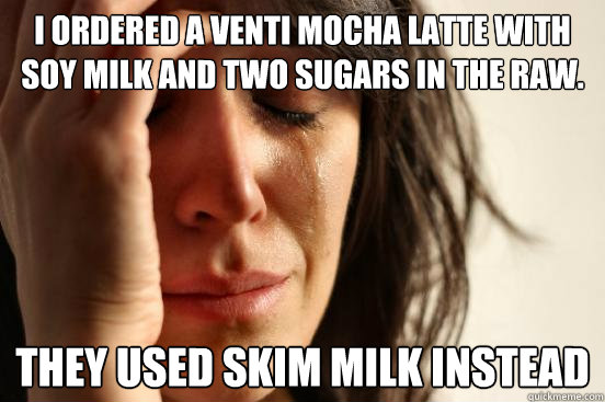 I ordered a venti mocha latte with soy milk and two sugars in the raw. they used skim milk instead  First World Problems
