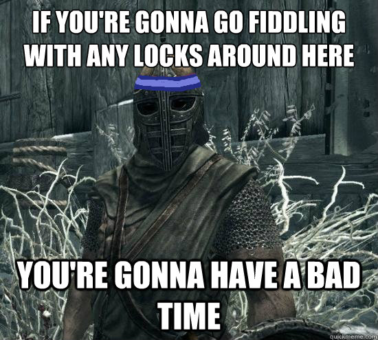If you're gonna go fiddling with any locks around here You're gonna have a bad time - If you're gonna go fiddling with any locks around here You're gonna have a bad time  Misc