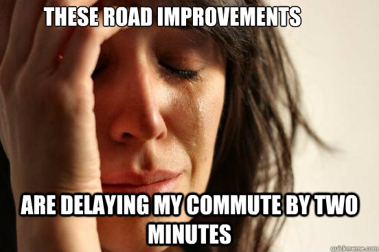 These road improvements are delaying my commute by two minutes  First World Problems