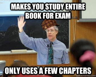 makes you study entire book for exam only uses a few chapters  Scumbag Professor